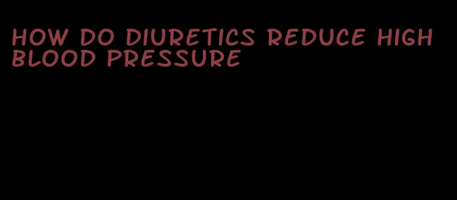 how do diuretics reduce high blood pressure