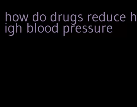 how do drugs reduce high blood pressure
