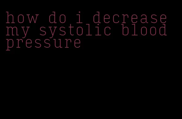 how do i decrease my systolic blood pressure