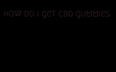 how do i get cbd gummies
