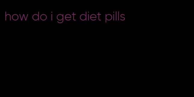 how do i get diet pills
