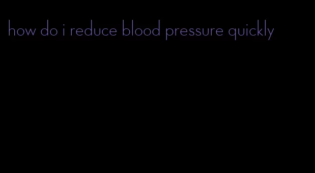 how do i reduce blood pressure quickly