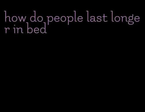 how do people last longer in bed