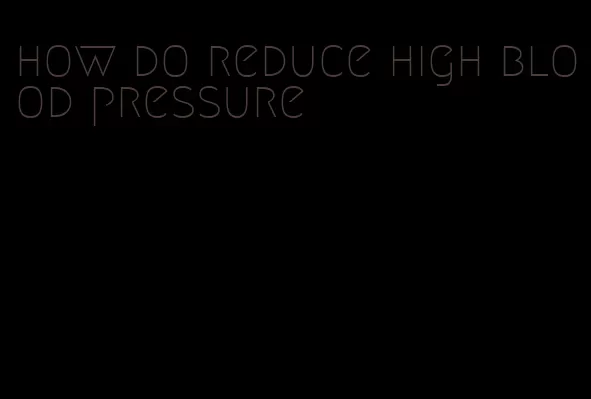 how do reduce high blood pressure