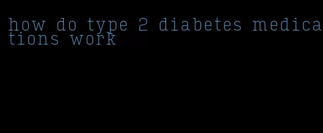 how do type 2 diabetes medications work