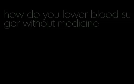 how do you lower blood sugar without medicine