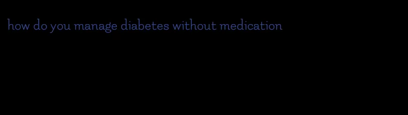 how do you manage diabetes without medication