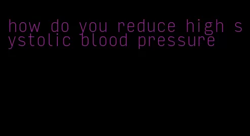 how do you reduce high systolic blood pressure