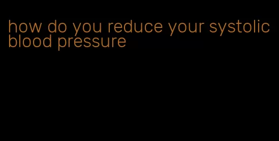 how do you reduce your systolic blood pressure