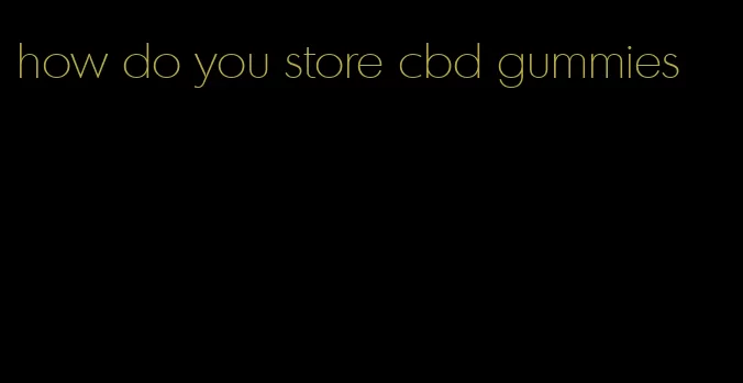 how do you store cbd gummies