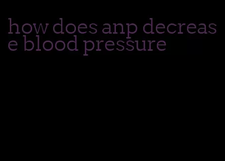 how does anp decrease blood pressure