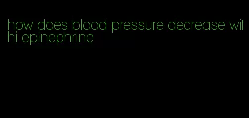how does blood pressure decrease withi epinephrine