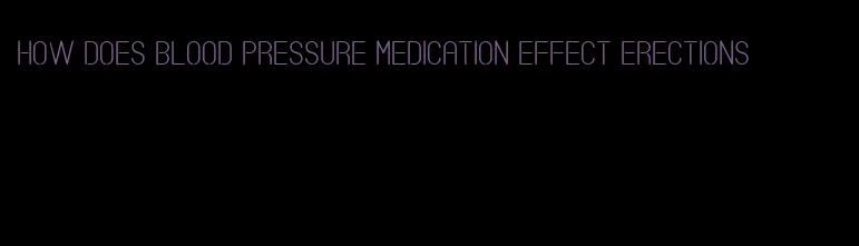 how does blood pressure medication effect erections