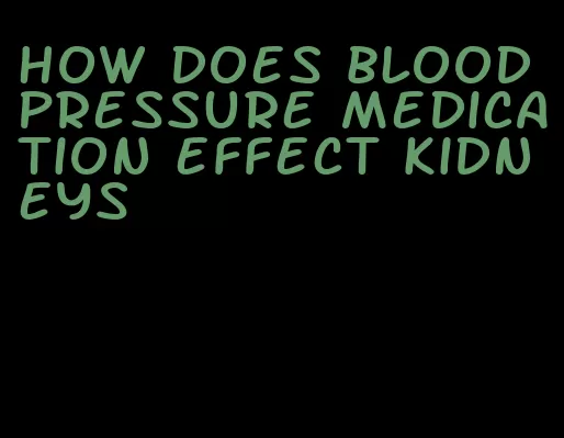 how does blood pressure medication effect kidneys