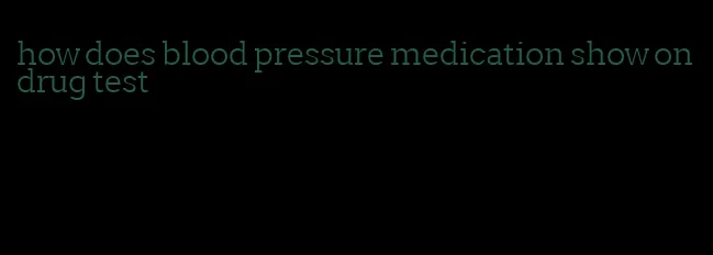 how does blood pressure medication show on drug test