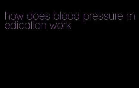 how does blood pressure medication work