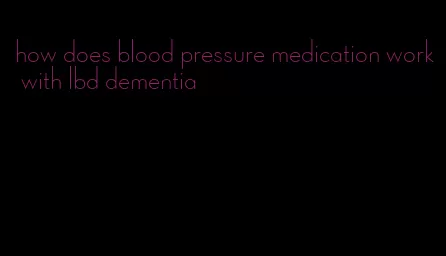 how does blood pressure medication work with lbd dementia