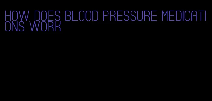 how does blood pressure medications work