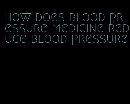 how does blood pressure medicine reduce blood pressure