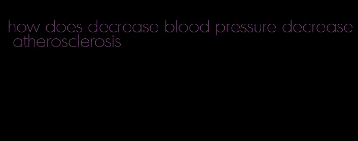 how does decrease blood pressure decrease atherosclerosis