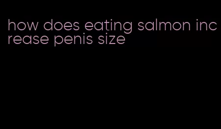 how does eating salmon increase penis size