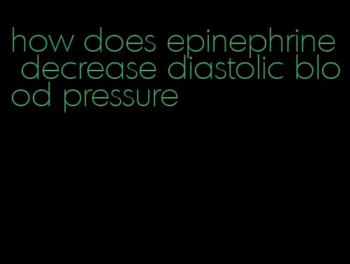 how does epinephrine decrease diastolic blood pressure