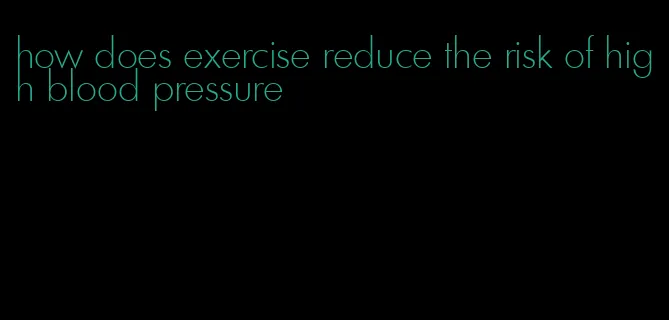 how does exercise reduce the risk of high blood pressure