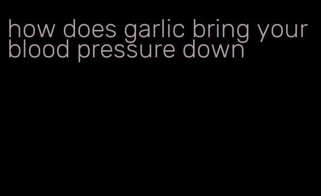 how does garlic bring your blood pressure down