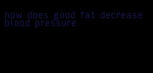 how does good fat decrease blood pressure