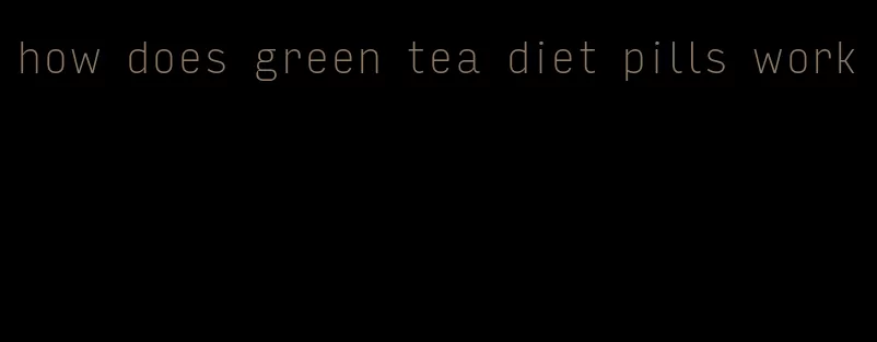how does green tea diet pills work