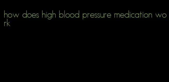 how does high blood pressure medication work