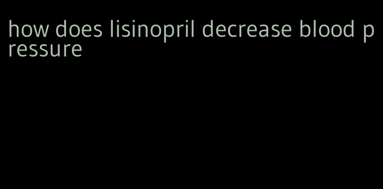 how does lisinopril decrease blood pressure