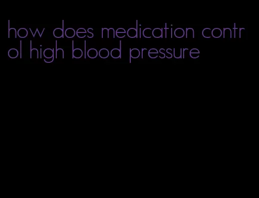 how does medication control high blood pressure