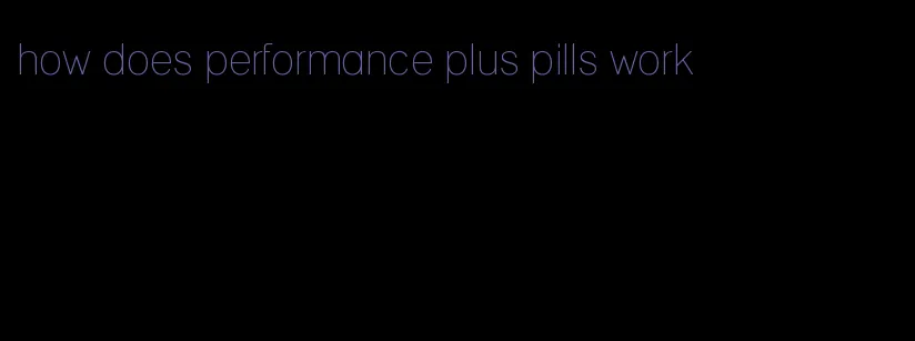 how does performance plus pills work