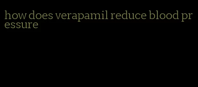 how does verapamil reduce blood pressure