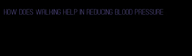 how does walking help in reducing blood pressure