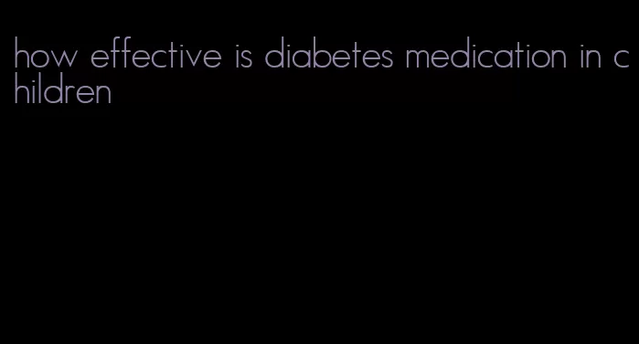 how effective is diabetes medication in children