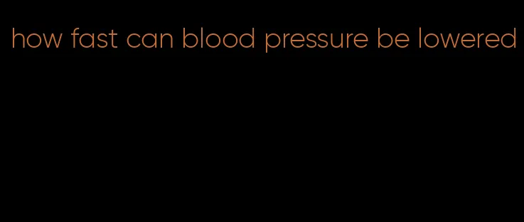 how fast can blood pressure be lowered