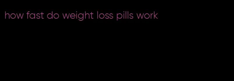 how fast do weight loss pills work