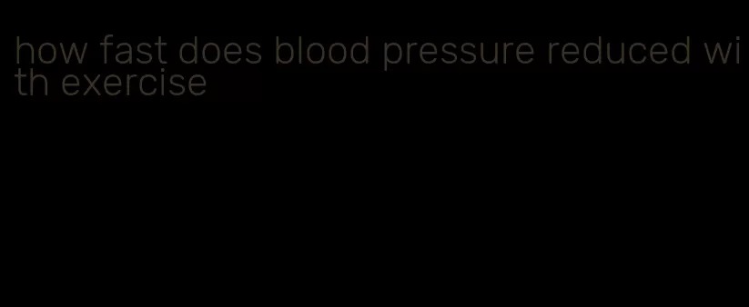 how fast does blood pressure reduced with exercise