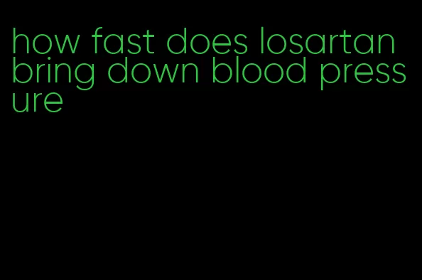 how fast does losartan bring down blood pressure