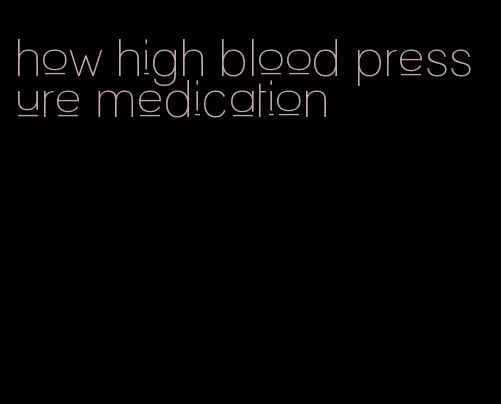 how high blood pressure medication