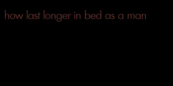 how last longer in bed as a man