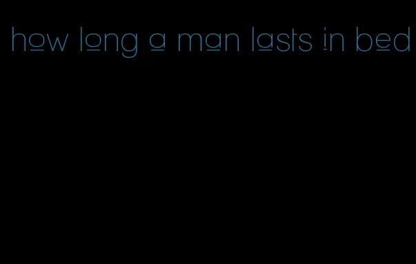 how long a man lasts in bed