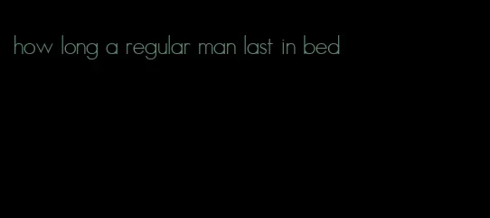 how long a regular man last in bed
