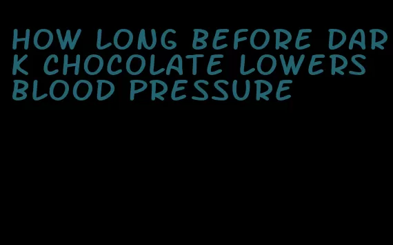 how long before dark chocolate lowers blood pressure