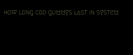 how long cbd gummys last in system