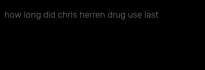 how long did chris herren drug use last