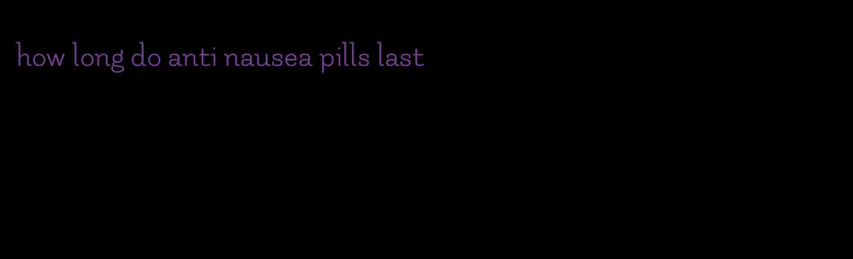 how long do anti nausea pills last