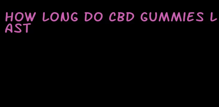 how long do cbd gummies last